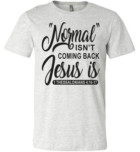 Normal Isn't Coming Back Jesus Is Thessalonians 4:16-17 Christian Quote Tee ash