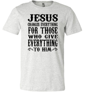 Jesus Changes Everything Christian Quote Shirts ash