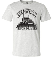 Load image into Gallery viewer, All Women Are Created Equal Then Some Become Truck Drivers Lady Trucker Shirts ash