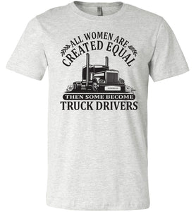 All Women Are Created Equal Then Some Become Truck Drivers Lady Trucker Shirts ash