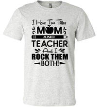 Load image into Gallery viewer, I Have Two Titles Mom And Teacher And I Rock Them Both! Teacher Mom Shirts ash
