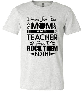 I Have Two Titles Mom And Teacher And I Rock Them Both! Teacher Mom Shirts ash
