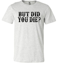 Load image into Gallery viewer, But Did You Die Funny Quote Tees ash