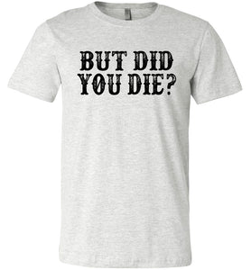 But Did You Die Funny Quote Tees ash