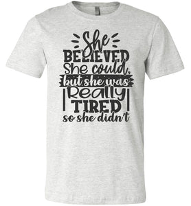 She Believed But She Was Really Tired Sassy t shirts Sarcastic Funny T Shirts ash