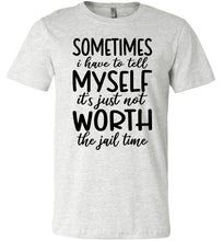 Load image into Gallery viewer, Sometimes i Have To Tell Myself It&#39;s Just Not Worth The Jail Time Funny Quote Tee ash