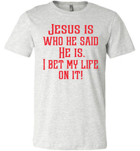 Load image into Gallery viewer, Jesus is who he said He is I bet my life on it! Christian Quote Tee ash