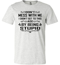 Load image into Gallery viewer, I Didn&#39;t Get To Be This Age By Being Stupid Funny T Shirts ash
