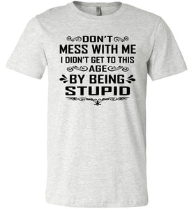 I Didn't Get To Be This Age By Being Stupid Funny T Shirts ash