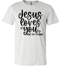 Load image into Gallery viewer, Jesus Loves You And I&#39;m Trying Funny Christian Quote Tee ash