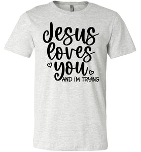 Jesus Loves You And I'm Trying Funny Christian Quote Tee ash