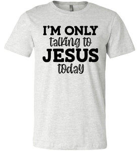 I'm Only Talking To Jesus Today Christian Quote Tee ash