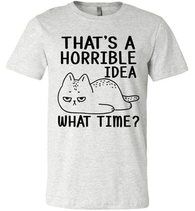 That's A Horrible Idea What Time? Funny Cat T Shirt ash