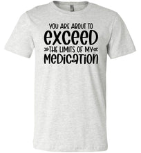 Load image into Gallery viewer, You Are About to Exceed The Limits Of My Medication Funny Quote Tees ash