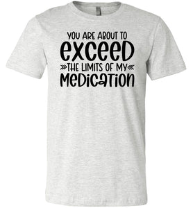 You Are About to Exceed The Limits Of My Medication Funny Quote Tees ash