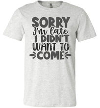 Load image into Gallery viewer, Sorry I&#39;m Late I Didn&#39;t Want To Come Funny Quote Tee ash