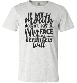 If My Mouth Doesn't Say It My Face Definitely Will Sarcastic Shirts ash