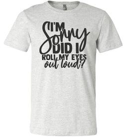 I'm Sorry Did I Roll My Eyes Out Loud Sarcastic Shirts ash