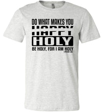 Load image into Gallery viewer, Do What Makes You Happy Holy Be Holy For I Am Holy Bible Quote Shirts ash