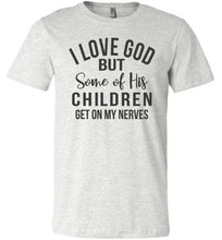Load image into Gallery viewer, I Love God But Some Of His Children Get On My Nerves Shirt ash