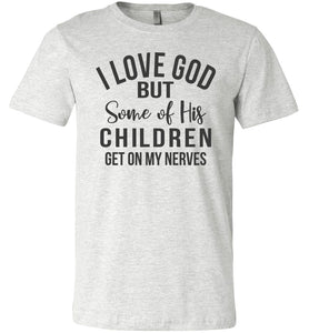 I Love God But Some Of His Children Get On My Nerves Shirt ash