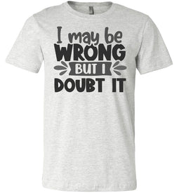 I May Be Wrong But I Doubt It Sarcastic Shirts ash