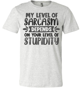 My Level Of Sarcasm Depends On Your Level Of Stupidity Sarcastic Shirts ash