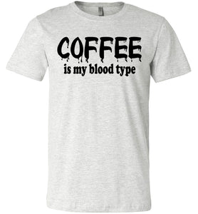 Coffee Is My Blood Type Funny Coffee Shirts ash