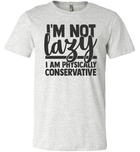 Load image into Gallery viewer, I&#39;m Not Lazy I Am Physically Conservative Sarcastic Shirts ash