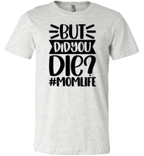 Load image into Gallery viewer, But Did You Die Mom Life Funny Mom Quote Shirt ash