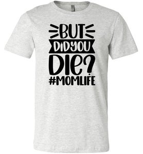 But Did You Die Mom Life Funny Mom Quote Shirt ash