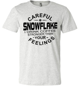 Careful Snowflake I Drink Coffee Stronger Than Your Feelings Funny Political T Shirt Snowflake ash