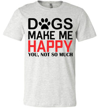 Load image into Gallery viewer, Dogs Make Me Happy You Not So Much Funny Dog T Shirt ash