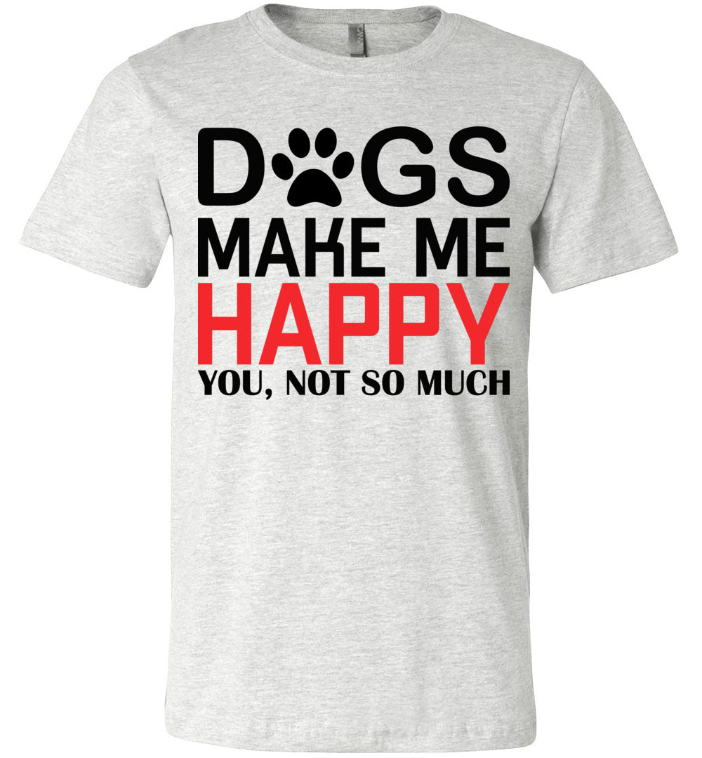 Dogs Make Me Happy You Not So Much Funny Dog T Shirt ash