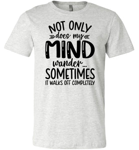 Not Only Does My Mind Wander Funny Quote Shirts ash