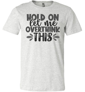 Hold On Let Me Over Think This Funny Quote Tees ash