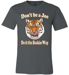 Don't Be A Joe Do It The Baskin Way Tiger King T Shirt canvas  asphalt
