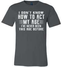 Load image into Gallery viewer, I Don&#39;t Know How To Act My Age Funny Quote Tee canvas  aspahlt