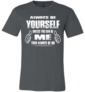 Always Be Yourself Unless You Can Be Me Then Always Be Me Funny Novelty Tee Shirts canvas asphalt