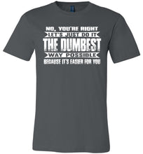 Load image into Gallery viewer, No You&#39;re Right Let&#39;s Do It The Dumbest Way Possible Graphic T-Shirt charcoal