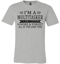 Load image into Gallery viewer, I'm A Mulititasker I Can Listen Ignore &amp; Forget All At The Same Time Funny Quote Tee. grey