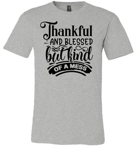 Thankful And Blessed But Kind Of A Mess thankful shirts gray