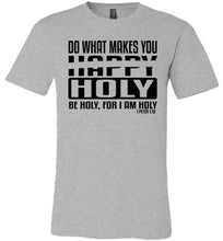 Load image into Gallery viewer, Do What Makes You Happy Holy Be Holy For I Am Holy Bible Quote Shirts grey