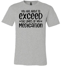 Load image into Gallery viewer, You Are About to Exceed The Limits Of My Medication Funny Quote Tees gray