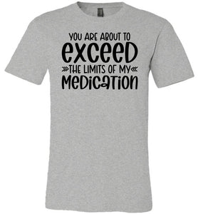 You Are About to Exceed The Limits Of My Medication Funny Quote Tees gray