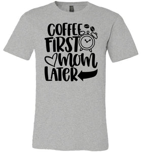 Coffee First Mom Later Funny Mom Quote Shirts gray