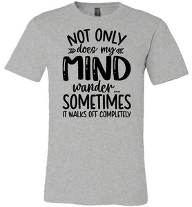 Not Only Does My Mind Wander Funny Quote Shirts grey