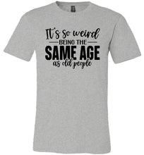 Load image into Gallery viewer, Funny Quote T Shirts, Weird Being The Same Age As Old People grey