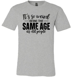 Funny Quote T Shirts, Weird Being The Same Age As Old People grey