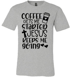 Coffee Gets Me Started Jesus Keeps Me Going Christian Quote Tee gray